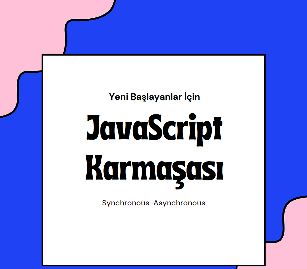 JavaScript Senkron — Asenkron Karmaşası